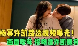 杨幂许凯爆料视频大全最新,揭秘娱乐圈幕后真相